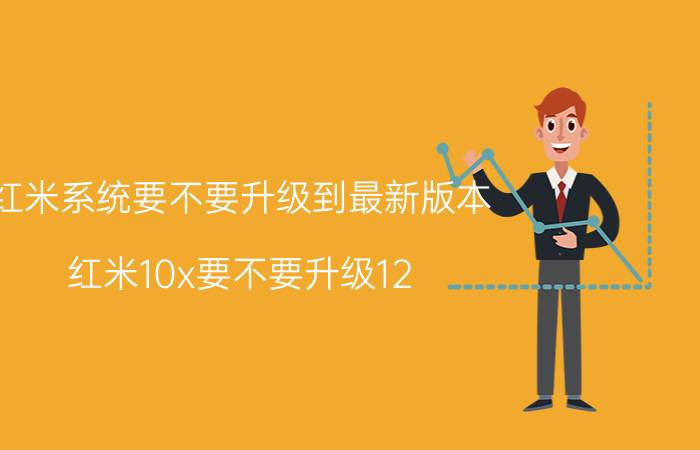 红米系统要不要升级到最新版本 红米10x要不要升级12.06系统？